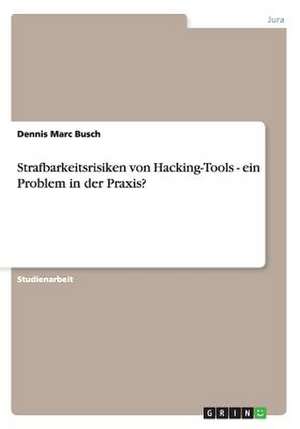 Strafbarkeitsrisiken von Hacking-Tools - ein Problem in der Praxis? de Dennis Marc Busch