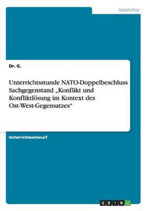 Unterrichtsstunde NATO-Doppelbeschluss Sachgegenstand "Konflikt und Konfliktlösung im Kontext des Ost-West-Gegensatzes" de Dr. G.