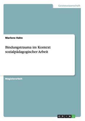 Bindungstrauma im Kontext sozialpädagogischer Arbeit de Marlene Hahn