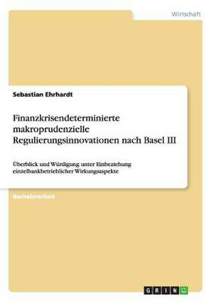 Finanzkrisendeterminierte makroprudenzielle Regulierungsinnovationen nach Basel III de Sebastian Ehrhardt