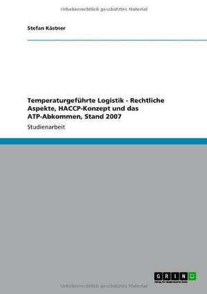 Temperaturgeführte Logistik - Rechtliche Aspekte, HACCP-Konzept und das ATP-Abkommen, Stand 2007 de Stefan Kästner