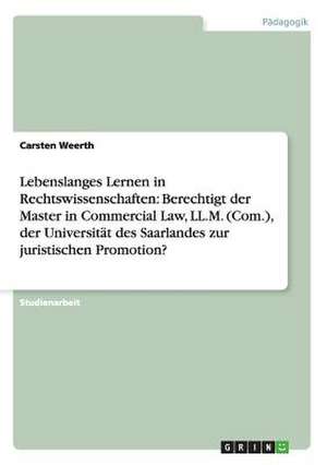 Lebenslanges Lernen in Rechtswissenschaften: Berechtigt der Master in Commercial Law, LL.M. (Com.), der Universität des Saarlandes zur juristischen Promotion? de Carsten Weerth