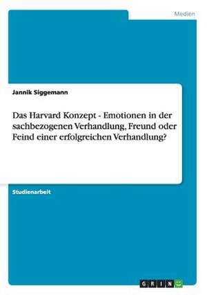 Das Harvard Konzept - Emotionen in der sachbezogenen Verhandlung, Freund oder Feind einer erfolgreichen Verhandlung? de Jannik Siggemann