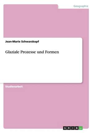 Glaziale Prozesse und Formen de Jean-Marie Schwarzkopf