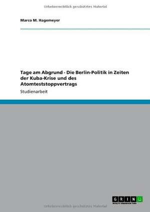 Tage am Abgrund - Die Berlin-Politik in Zeiten der Kuba-Krise und des Atomteststoppvertrags de Marco M. Hagemeyer