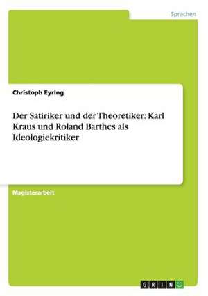 Der Satiriker und der Theoretiker: Karl Kraus und Roland Barthes als Ideologiekritiker de Christoph Eyring