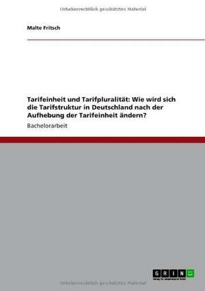 Tarifeinheit und Tarifpluralität: Wie wird sich die Tarifstruktur in Deutschland nach der Aufhebung der Tarifeinheit ändern? de Malte Fritsch