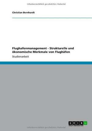 Flughafenmanagement - Strukturelle und ökonomische Merkmale von Flughäfen de Christian Bernhardt