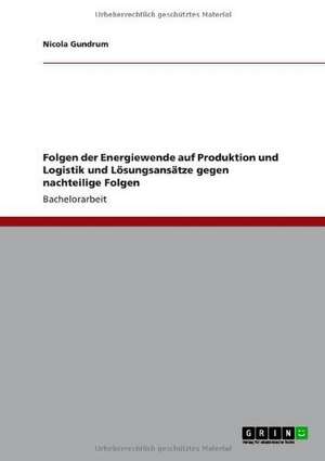 Folgen der Energiewende auf Produktion und Logistik und Lösungsansätze gegen nachteilige Folgen de Nicola Gundrum