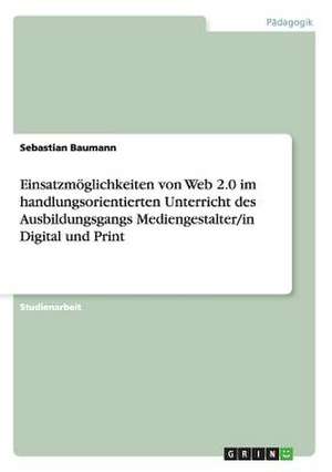 Einsatzmöglichkeiten von Web 2.0 im handlungsorientierten Unterricht des Ausbildungsgangs Mediengestalter/in Digital und Print de Sebastian Baumann