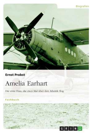 Amelia Earhart - Die erste Frau, die zwei Mal über den Atlantik flog de Ernst Probst