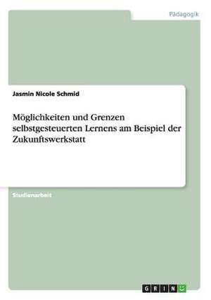 Möglichkeiten und Grenzen selbstgesteuerten Lernens am Beispiel der Zukunftswerkstatt de Jasmin Nicole Schmid