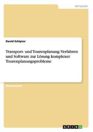 Transport- und Tourenplanung: Verfahren und Software zur Lösung komplexer Tourenplanungsprobleme de David Schipior