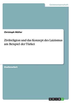 Zivilreligion und das Konzept des Laizismus am Beispiel der Türkei de Christoph Müller