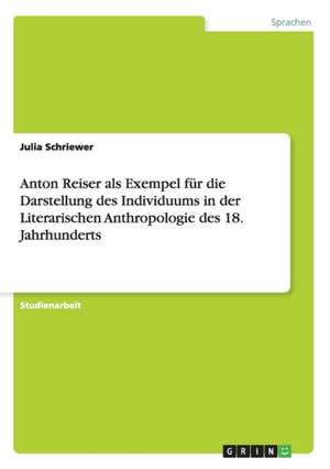 Anton Reiser als Exempel für die Darstellung des Individuums in der Literarischen Anthropologie des 18. Jahrhunderts de Julia Schriewer