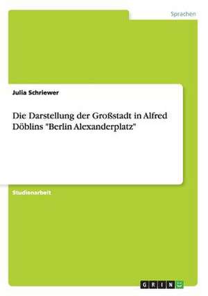 Die Darstellung der Großstadt in Alfred Döblins "Berlin Alexanderplatz" de Julia Schriewer