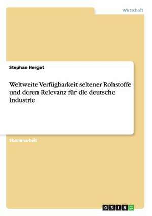 Weltweite Verfügbarkeit seltener Rohstoffe und deren Relevanz für die deutsche Industrie de Stephan Herget