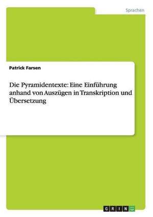 Die Pyramidentexte: Eine Einführung anhand von Auszügen in Transkription und Übersetzung de Patrick Farsen