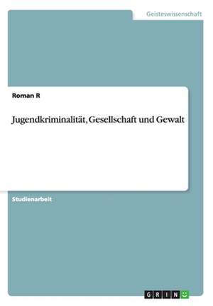 Jugendkriminalität, Gesellschaft und Gewalt de Roman R