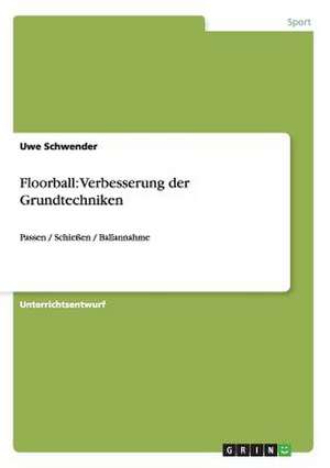 Floorball: Verbesserung der Grundtechniken de Uwe Schwender