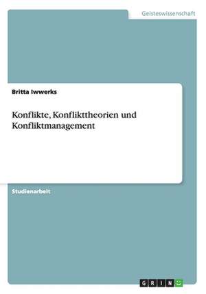 Konflikte, Konflikttheorien und Konfliktmanagement de Britta Iwwerks