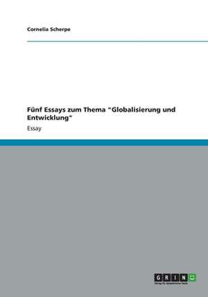 Fünf Essays zum Thema "Globalisierung und Entwicklung" de Cornelia Scherpe