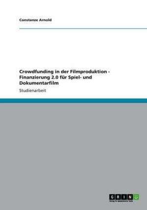 Crowdfunding in der Filmproduktion - Finanzierung 2.0 für Spiel- und Dokumentarfilm de Constanze Arnold