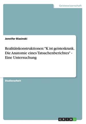 Realitätskonstruktionen: "K ist geisteskrank. Die Anatomie eines Tatsachenberichtes" - Eine Untersuchung de Jennifer Blasinski