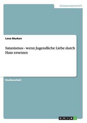 Satanismus - wenn Jugendliche Liebe durch Hass ersetzen de Lena Murken