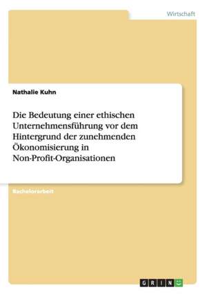 Die Bedeutung einer ethischen Unternehmensführung vor dem Hintergrund der zunehmenden Ökonomisierung in Non-Profit-Organisationen de Nathalie Kuhn