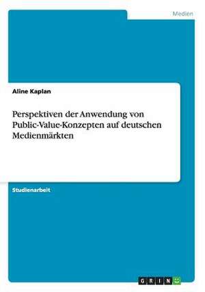 Anwendungsperspektiven von Public-Value-Konzepten auf deutschen Medienmärkten de Aline Kaplan