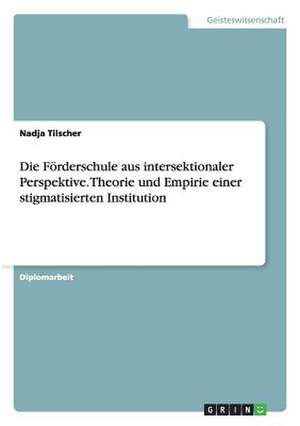 Die Förderschule aus intersektionaler Perspektive. Theorie und Empirie einer stigmatisierten Institution de Nadja Tilscher