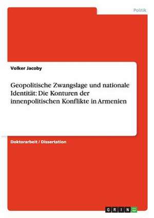 Geopolitische Zwangslage und nationale Identität: Die Konturen der innenpolitischen Konflikte in Armenien de Volker Jacoby