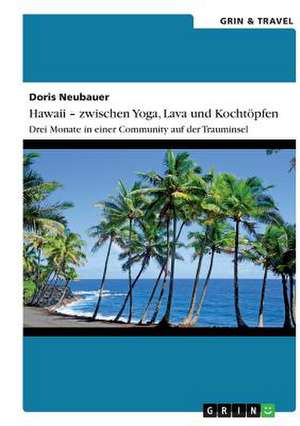 Hawaii - zwischen Yoga, Lava und Kochtöpfen. Drei Monate in einer Community auf der Trauminsel de Doris Neubauer