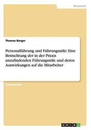 Personalführung und Führungsstile: Eine Betrachtung der in der Praxis anzufindenden Führungsstile und deren Auswirkungen auf die Mitarbeiter de Thomas Berger