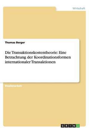 Die Transaktionskostentheorie: Eine Betrachtung der Koordinationsformen internationaler Transaktionen de Thomas Berger