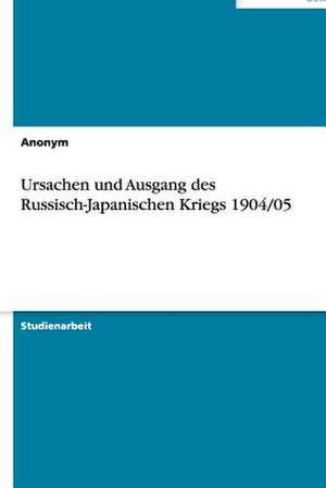 Ursachen und Ausgang des Russisch-Japanischen Kriegs 1904/05 de Anonym