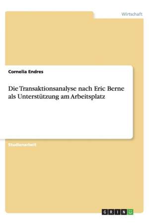 Die Transaktionsanalyse nach Eric Berne als Unterstützung am Arbeitsplatz de Cornelia Endres