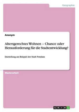 Altersgerechtes Wohnen ¿ Chance oder Herausforderung für die Stadtentwicklung? de Anonym