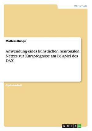 Anwendung eines künstlichen neuronalen Netzes zur Kursprognose am Beispiel des DAX de Mathias Bunge