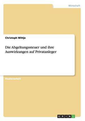 Die Abgeltungssteuer und ihre Auswirkungen auf Privatanleger de Christoph Wittje