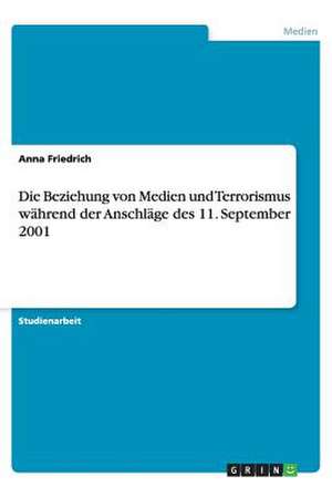 Die Beziehung von Medien und Terrorismus während der Anschläge des 11. September 2001 de Anna Friedrich