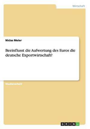 Beeinflusst die Aufwertung des Euros die deutsche Exportwirtschaft? de Niclas Meier