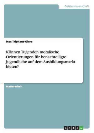 Können Tugenden moralische Orientierungen für benachteiligte Jugendliche auf dem Ausbildungsmarkt bieten? de Ines Triphaus-Giere