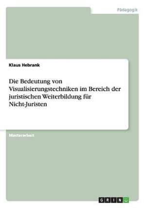 Die Bedeutung von Visualisierungstechniken im Bereich der juristischen Weiterbildung für Nicht-Juristen de Klaus Hebrank