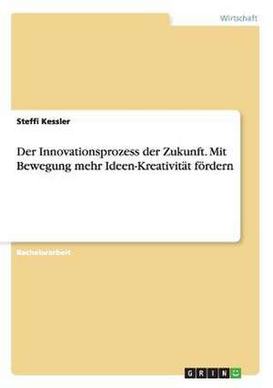 Der Innovationsprozess der Zukunft. Mit Bewegung mehr Ideen-Kreativität fördern de Steffi Kessler