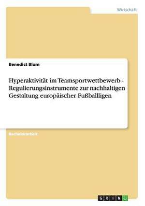 Hyperaktivität im Teamsportwettbewerb - Regulierungsinstrumente zur nachhaltigen Gestaltung europäischer Fußballligen de Benedict Blum