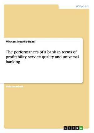 The performances of a bank in terms of profitability, service quality and universal banking de Michael Nyarko-Baasi