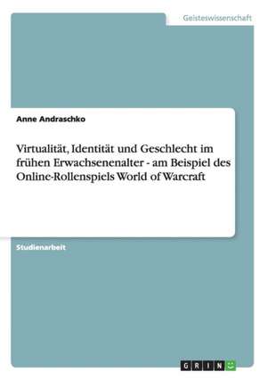 Virtualität, Identität und Geschlecht im frühen Erwachsenenalter - am Beispiel des Online-Rollenspiels World of Warcraft de Anne Andraschko