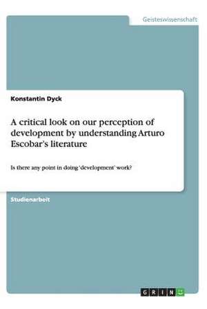 A critical look on our perception of development by understanding Arturo Escobar's literature de Konstantin Dyck